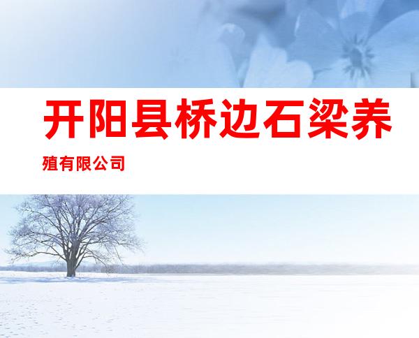 开阳县桥边石梁养殖有限公司